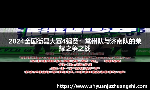 2024全国街舞大赛4强赛：常州队与济南队的荣耀之争之战