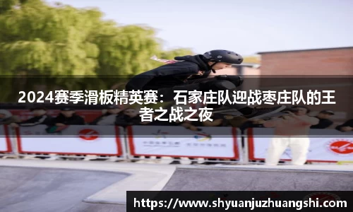 2024赛季滑板精英赛：石家庄队迎战枣庄队的王者之战之夜